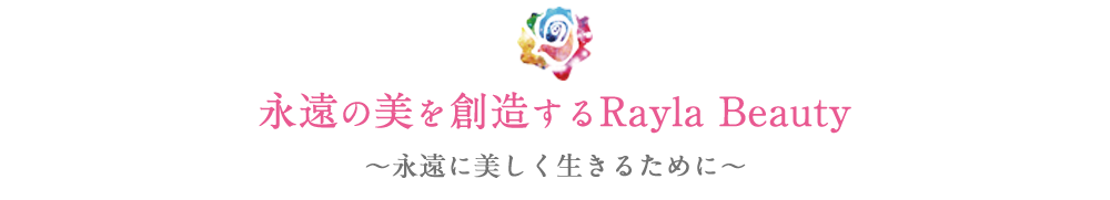 永遠の美を創造するRayLa Beauty 永遠に美しく生きるために